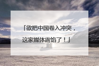 欲把中国卷入冲突，这家媒体露馅了！
